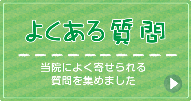 よくあるご質問|当院によく寄せられる質問を集めました